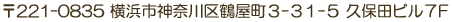 〒221-0835　横浜市神奈川区鶴屋町3-31-5　久保田ビル7F